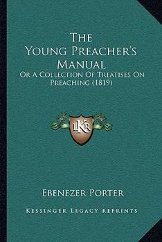 Paperback The Young Preacher's Manual: Or A Collection Of Treatises On Preaching (1819) Book