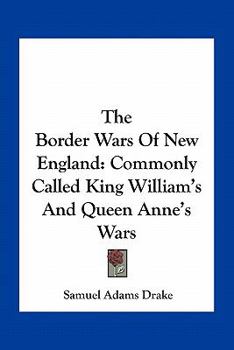 Paperback The Border Wars Of New England: Commonly Called King William's And Queen Anne's Wars Book