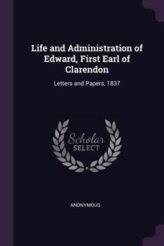Paperback Life and Administration of Edward, First Earl of Clarendon: Letters and Papers, 1837 Book