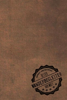 Geprüft und Bestätigt bester Wanderbegleiter der Welt: Notizbuch für den Mann, dessen Hobby Wandern ist |  Geschenkidee | Geschenke | Geschenk (German Edition)