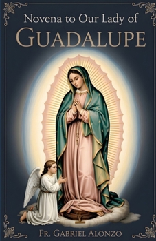 NOVENA TO OUR LADY OF GUADALUPE: A Nine-Day Supplication to the Blessed Virgin Mary. (The Novena Prayer Series)