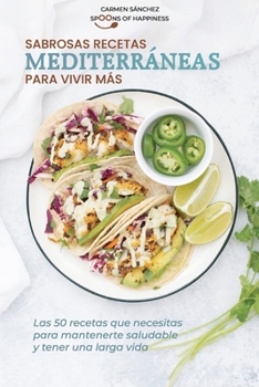 Sabrosas recetas mediterráneas para vivir más: Las 50 recetas que necesitas para mantenerte saludable y tener una larga vida Tasty Mediterranean Recipes to Live Longer