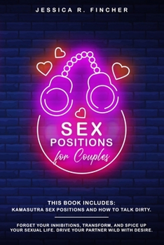 Paperback Sex Positions for Couples: This Book Includes: Kamasutra Sex Positions and How To Talk Dirty. Forget your Inhibitions, Transform, and Spice Up yo Book