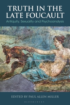 Truth in the Late Foucault: Antiquity, Sexuality and Psychoanalysis (Bloomsbury Studies in Classical Reception)