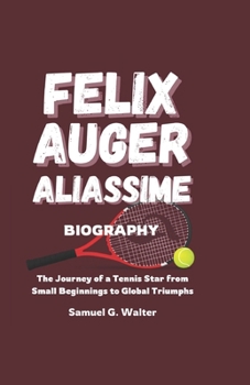 Paperback Felix Auger Aliassime Biography: The Journey of a Tennis Star from Small Beginnings to Global Triumphs Book