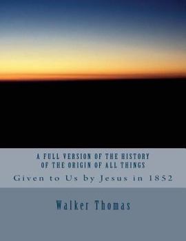 Paperback A Full Version of The History of the Origin of All Things: Given to Us by Jesus in 1852 Book