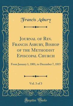 Hardcover Journal of Rev. Francis Asbury, Bishop of the Methodist Episcopal Church, Vol. 3 of 3: From January 1, 1801, to December 7, 1815 (Classic Reprint) Book