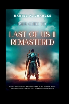 Paperback User Guide to Last of Us II Remastered: Mastering Combat and Survival in No Return Mode, from Beginner Tactics to Advanced Strategies Book