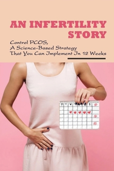 Paperback An Infertility Story: Control PCOS, A Science-Based Strategy That You Can Implement In 12 Weeks: Reduce Your Risk Of Developing Heart Diseas Book