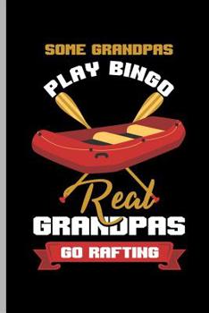 Some Grandpas Play BINGO Real Granpas Go Rafting: For all Kayak Player Athlete Sports notebooks gift (6"x9") Dot Grid notebook