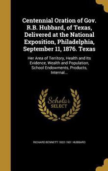 Hardcover Centennial Oration of Gov. R.B. Hubbard, of Texas, Delivered at the National Exposition, Philadelphia, September 11, 1876. Texas: Her Area of Territor Book