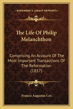 The Life Of Philip Melanchthon: Comprising An Account Of The Most Important Transactions Of The Reformation