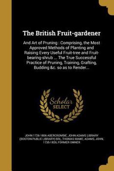 Paperback The British Fruit-gardener: And Art of Pruning: Comprising, the Most Approved Methods of Planting and Raising Every Useful Fruit-tree and Fruit-be Book