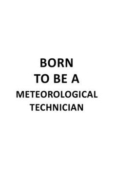 Born To Be A Meteorological Technician: Unique Meteorological Technician Notebook, Journal Gift, Diary, Doodle Gift or Notebook | 6 x 9 Compact Size- 109 Blank Lined Pages