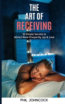 Paperback The Art of RECEIVING: 30 Simple Secrets to Attract More Prosperity, Joy & Love Book