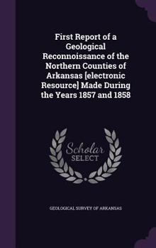First Report of a Geological Reconnoissance of the Northern Counties of Arkansas [electronic Resource] Made During the Years 1857 and 1858