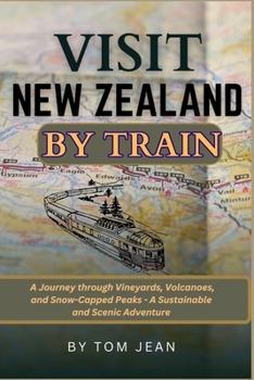 Paperback Visit New Zealand by Train: A Journey through Vineyards, Volcanoes, and Snow-Capped Peaks - A Sustainable and Scenic Adventure Book