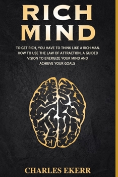 RICH MIND: To Get Rich, You Have To Think Like a Rich Man. How To Use The Law of Attraction, A Guided Vision To Energize Your Mind And Achieve Goals