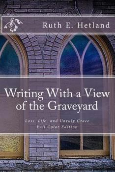 Writing With a View of the Graveyard: Loss, Life, and Unruly Grace