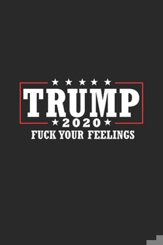 Paperback Trump 2020 Fuck Your Feelings: Funny Donald Trump Birthday Gift / Journal / Notebook / Alternative 6 x 9 120 Blank Lined Pages Book