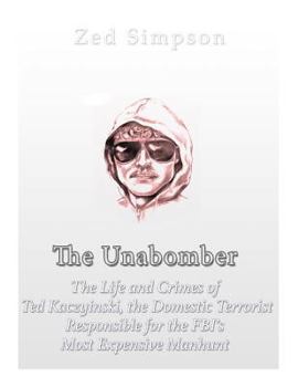 The Unabomber: The Life and Crimes of Ted Kaczynski, the Domestic Terrorist Responsible for the FBI’s Most Expensive Manhunt