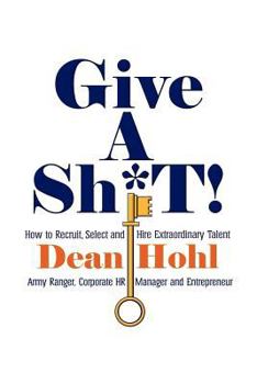 Paperback Give a Sh*t! How to Recruit, Select, and Hire Extraordinary Talent Book