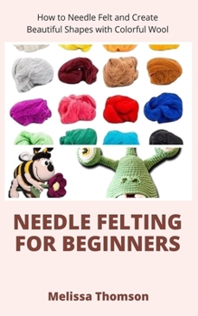 Paperback Needle Felting For Beginners: How to Needle Felt and Create Beautiful Shapes with Colorful Wool Book