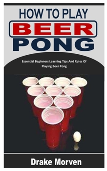 Paperback How to Play Beer Pong: Essential Beginners Learning Tips And Rules Of Playing Beer Pong [Large Print] Book