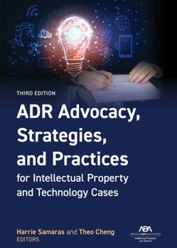 Adr Advocacy, Strategies, and Practices for Intellectual Property and Technology Cases, Third Edition