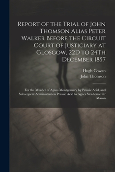Paperback Report of the Trial of John Thomson Alias Peter Walker Before the Circuit Court of Justiciary at Glosgow, 22D to 24Th December 1857: For the Murder of Book