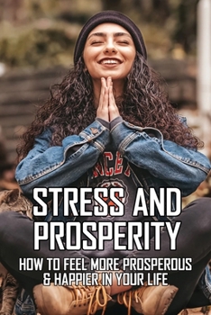 Paperback Stress And Prosperity: How To Feel More Prosperous & Happier In Your Life: Stress Management Techniques Book