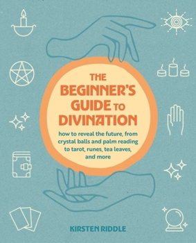 Paperback The Beginner's Guide to Divination: How to Reveal the Future, from Crystal Balls and Palm Reading to Tarot, Runes, Tea Leaves, and More Book
