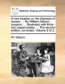 Paperback A New Treatise on the Diseases of Horses: By William Gibson, Surgeon, ... Illustrated with Thirty-Two Copper-Plates. ... the Second Edition, Corrected Book