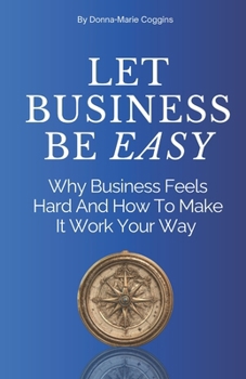 Paperback Let Business Be EASY: Why Business Feels Hard And How To Make It Work Your Way Book