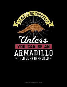 Paperback Always Be Yourself Unless You Can Be an Armadillo Then Be an Armadillo: Unruled Composition Book
