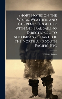 Hardcover Short Notes on the Winds, Weather, and Currents, Together With General Sailing Directions ... to Accompany Charts of the North and South Pacific, Etc Book