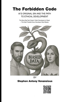 The Forbidden Code: AI’s Original Sin and the Path to Ethical Development – The Book Big Tech Doesn’t Want Developers to Read. The Eden Parable Every Developer Must Master.