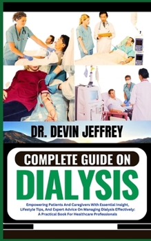 Paperback Complete Guide on Dialysis: Empowering Patients And Caregivers With Essential Insight, Lifestyle Tips, And Expert Advice On Managing Dialysis Effe Book