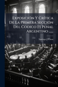 Paperback Exposición Y Crítica De La Primera Sección Del Codico [!] Penal Argentino ...... [Spanish] Book