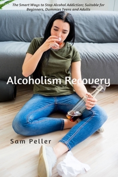 Paperback Alcoholism Recovery: The Smart Ways to Stop Alcohol Addiction; Suitable for Beginners, Dummies Teens and Adults Book