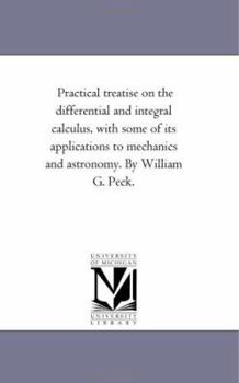 Paperback Practical Treatise On the Differential and integral Calculus, With Some of Its Applications to Mechanics and Astronomy. by William G. Peck. Book