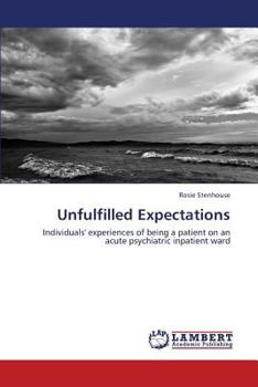 Unfulfilled Expectations: Individuals' experiences of being a patient on an acute psychiatric inpatient ward