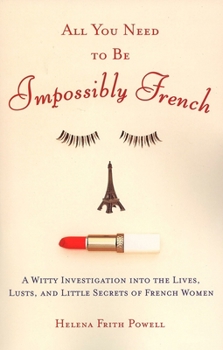 Paperback All You Need to Be Impossibly French: A Witty Investigation Into the Lives, Lusts, and Little Secrets of French Women Book
