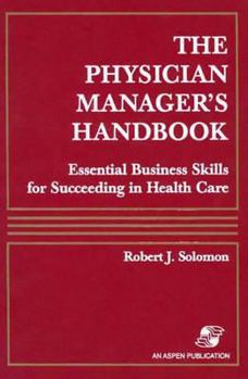 The Physician Manager's Handbook: Essential Business Skills for Succeeding in Health Care