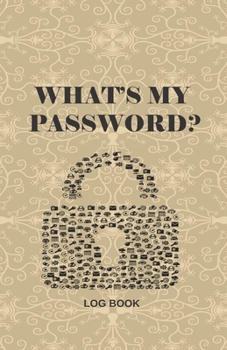 What's My Password: Best Journal And Logbook To Protect Usernames and Passwords, Login and Private Information Keeper