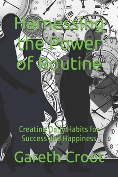 Harnessing the Power of Routine: Creating Daily Habits for Success and Happiness (Take Back Your Life)