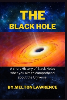 The Black Hole: A short History of Black Holes what you aim to comprehend about the Universe