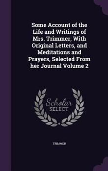 Hardcover Some Account of the Life and Writings of Mrs. Trimmer, With Original Letters, and Meditations and Prayers, Selected From her Journal Volume 2 Book