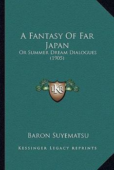 Paperback A Fantasy Of Far Japan: Or Summer Dream Dialogues (1905) Book