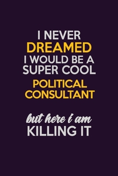 I Never Dreamed I Would Be A Super cool Political Consultant But Here I Am Killing It: Career journal, notebook and writing journal for encouraging ... kids. A framework for building your career.